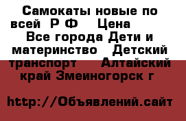 Самокаты новые по всей  Р.Ф. › Цена ­ 300 - Все города Дети и материнство » Детский транспорт   . Алтайский край,Змеиногорск г.